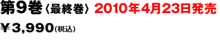 第9巻〈最終巻〉2010年4月23日発売￥3,990(税込)